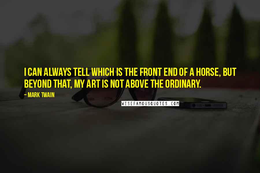 Mark Twain Quotes: I can always tell which is the front end of a horse, but beyond that, my art is not above the ordinary.
