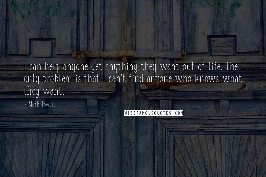 Mark Twain Quotes: I can help anyone get anything they want out of life. The only problem is that I can't find anyone who knows what they want.