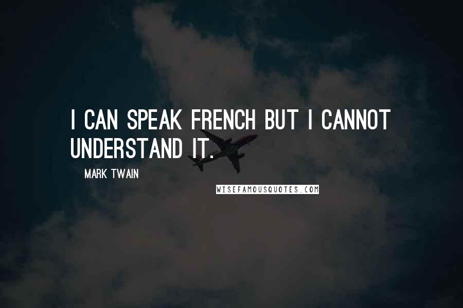 Mark Twain Quotes: I can speak French but I cannot understand it.
