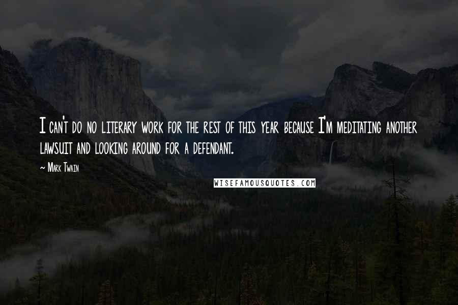 Mark Twain Quotes: I can't do no literary work for the rest of this year because I'm meditating another lawsuit and looking around for a defendant.