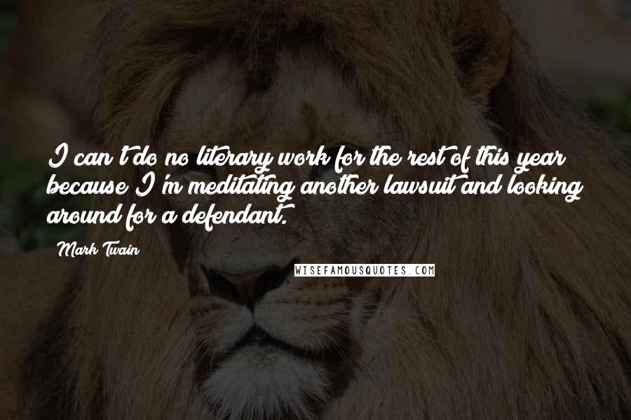 Mark Twain Quotes: I can't do no literary work for the rest of this year because I'm meditating another lawsuit and looking around for a defendant.