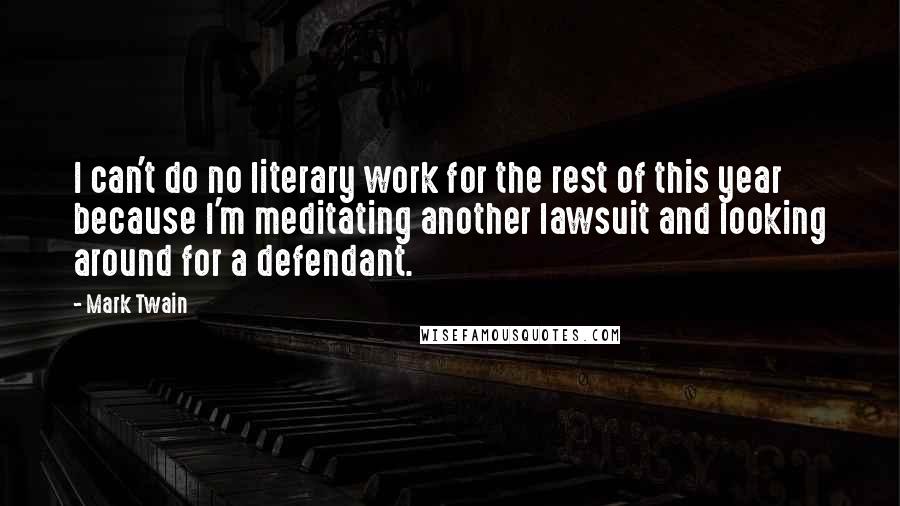 Mark Twain Quotes: I can't do no literary work for the rest of this year because I'm meditating another lawsuit and looking around for a defendant.