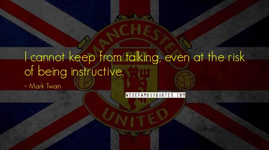 Mark Twain Quotes: I cannot keep from talking, even at the risk of being instructive.