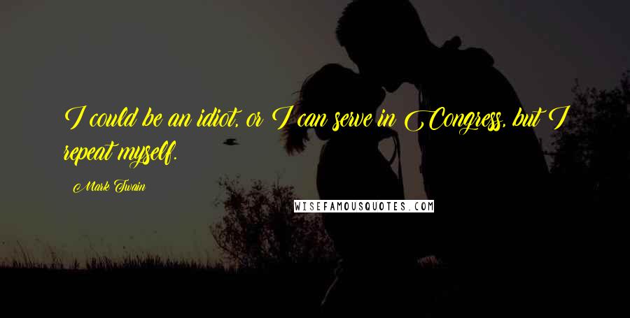 Mark Twain Quotes: I could be an idiot, or I can serve in Congress, but I repeat myself.