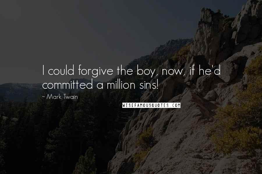 Mark Twain Quotes: I could forgive the boy, now, if he'd committed a million sins!