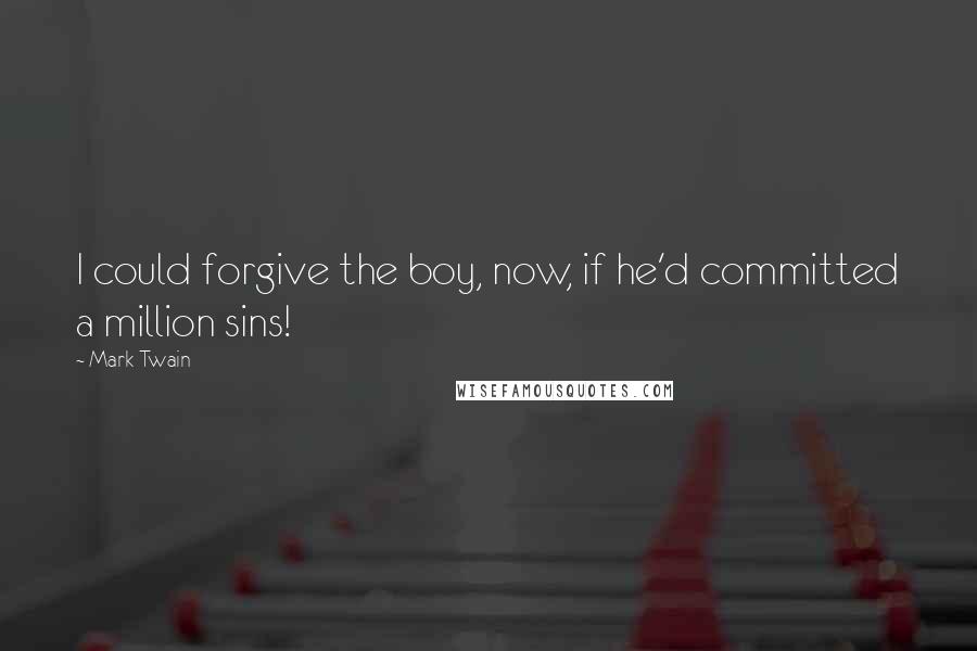 Mark Twain Quotes: I could forgive the boy, now, if he'd committed a million sins!