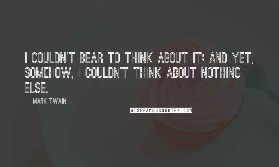 Mark Twain Quotes: I couldn't bear to think about it; and yet, somehow, I couldn't think about nothing else.