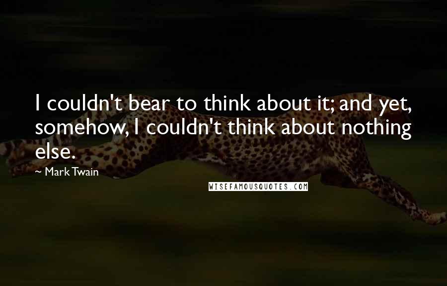 Mark Twain Quotes: I couldn't bear to think about it; and yet, somehow, I couldn't think about nothing else.