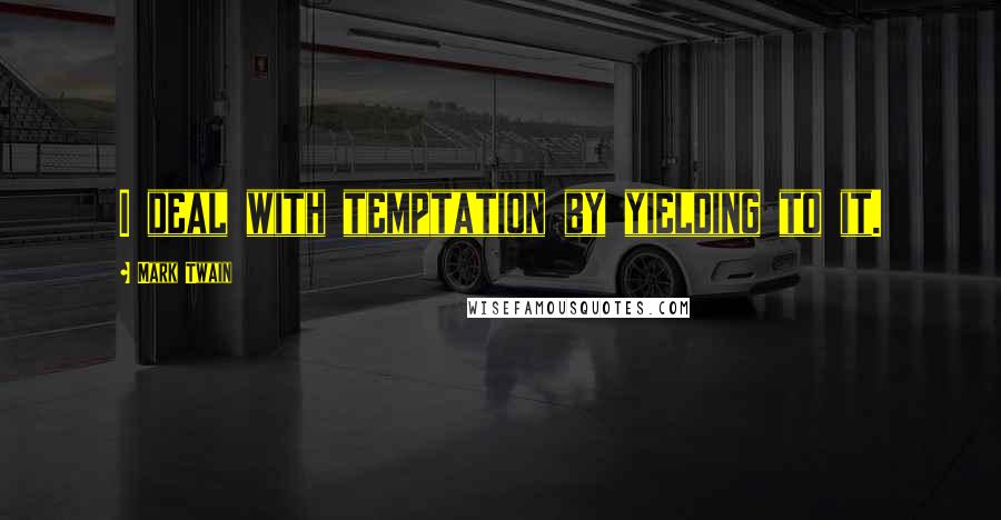 Mark Twain Quotes: I deal with temptation by yielding to it.