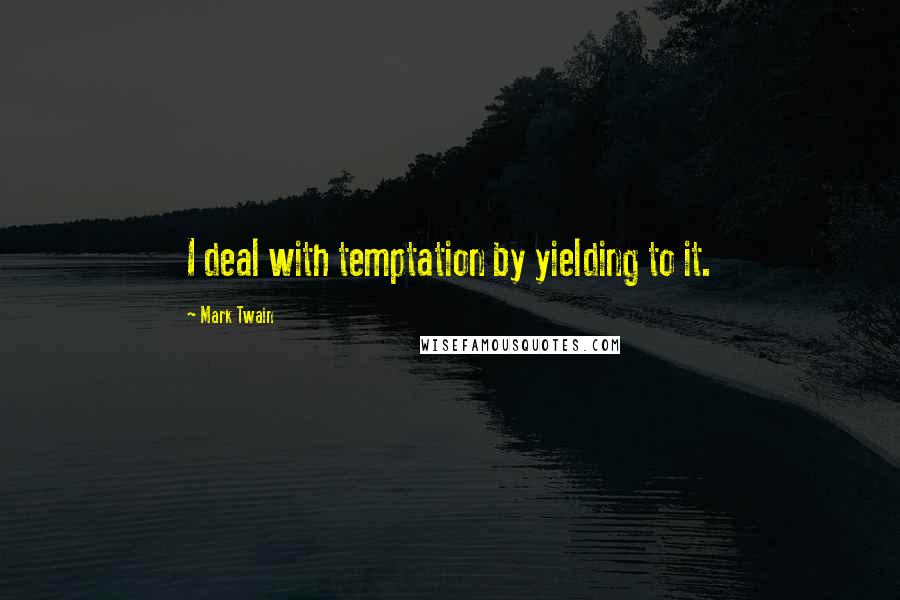 Mark Twain Quotes: I deal with temptation by yielding to it.