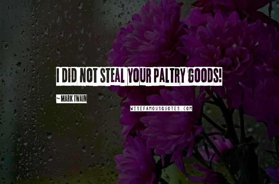 Mark Twain Quotes: I did not steal your paltry goods!