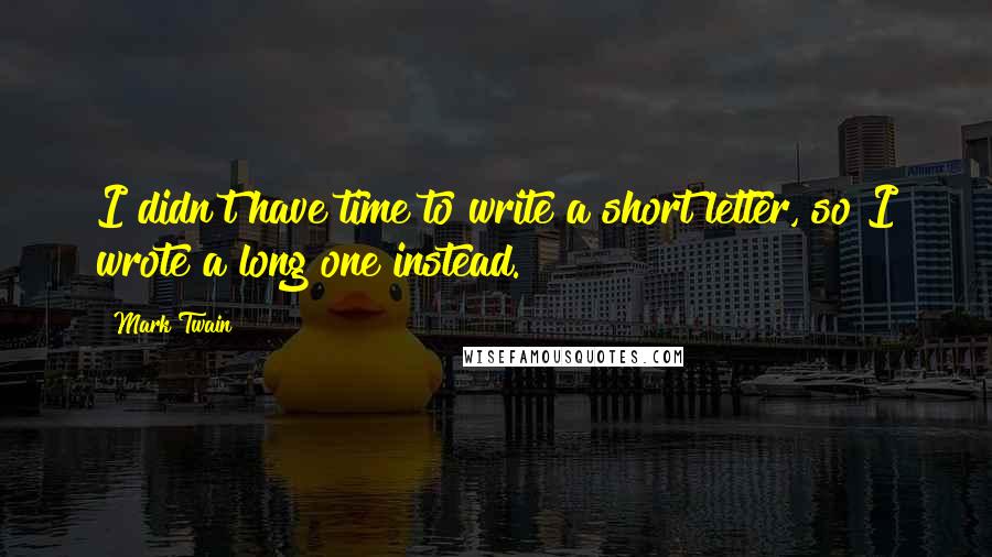 Mark Twain Quotes: I didn't have time to write a short letter, so I wrote a long one instead.