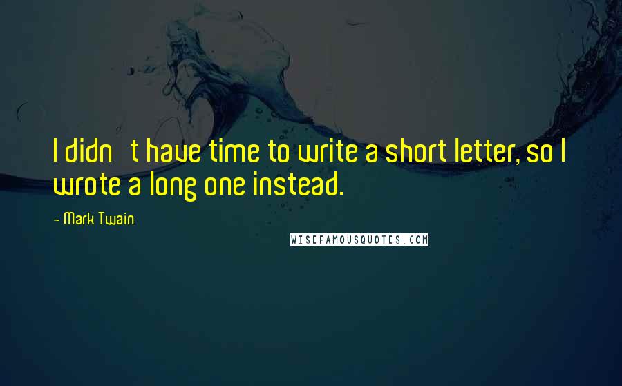 Mark Twain Quotes: I didn't have time to write a short letter, so I wrote a long one instead.