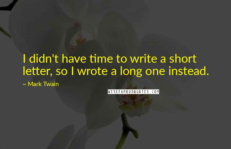 Mark Twain Quotes: I didn't have time to write a short letter, so I wrote a long one instead.