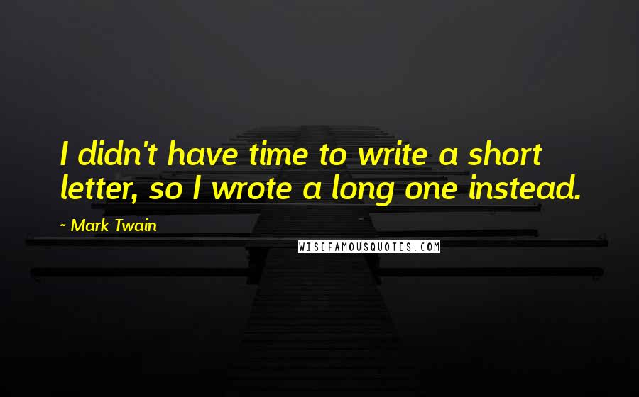 Mark Twain Quotes: I didn't have time to write a short letter, so I wrote a long one instead.
