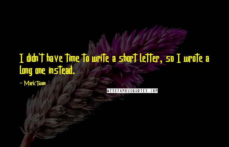 Mark Twain Quotes: I didn't have time to write a short letter, so I wrote a long one instead.