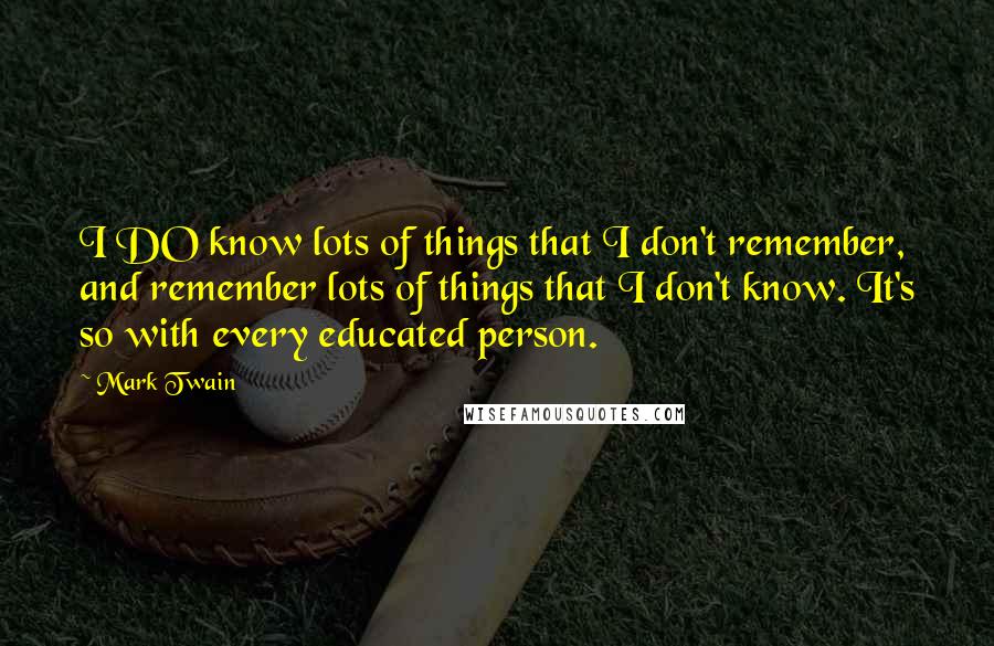 Mark Twain Quotes: I DO know lots of things that I don't remember, and remember lots of things that I don't know. It's so with every educated person.