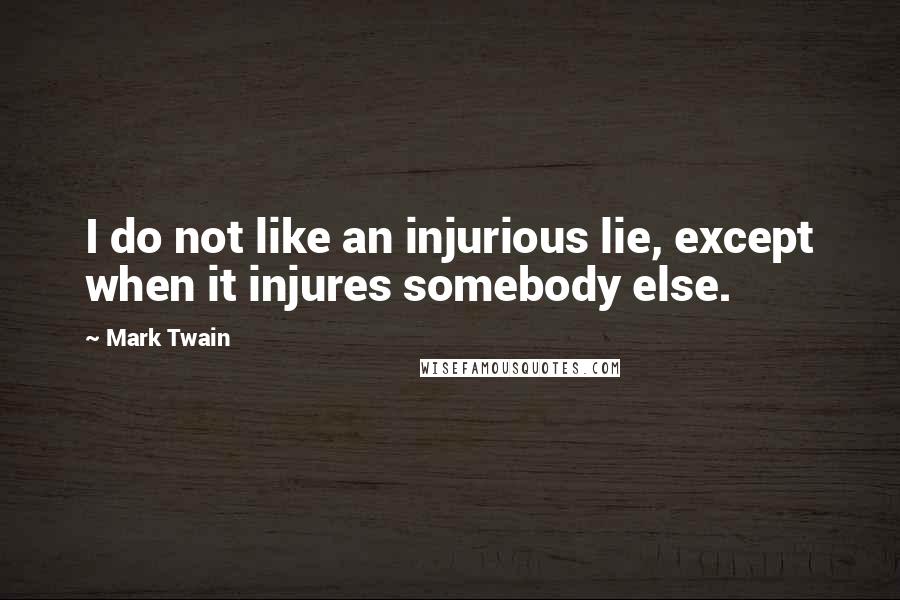 Mark Twain Quotes: I do not like an injurious lie, except when it injures somebody else.