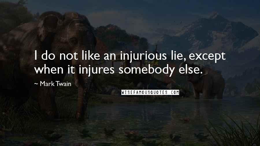 Mark Twain Quotes: I do not like an injurious lie, except when it injures somebody else.