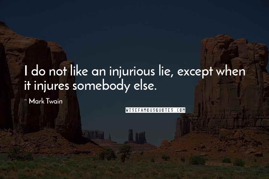 Mark Twain Quotes: I do not like an injurious lie, except when it injures somebody else.