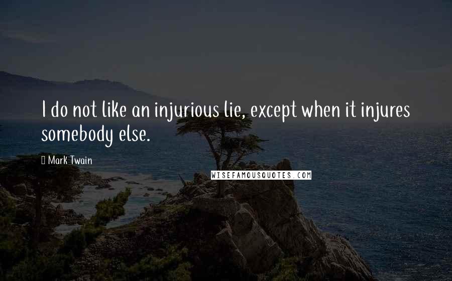 Mark Twain Quotes: I do not like an injurious lie, except when it injures somebody else.