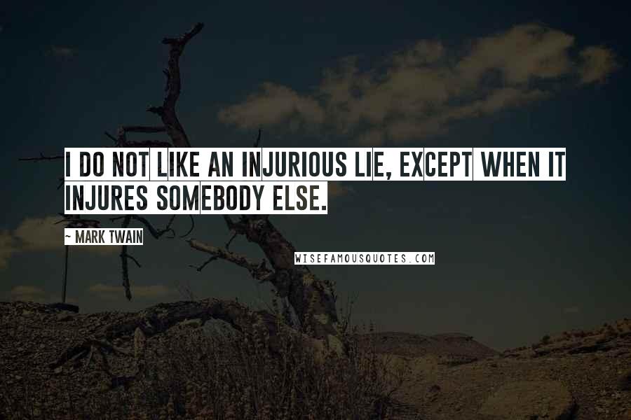 Mark Twain Quotes: I do not like an injurious lie, except when it injures somebody else.