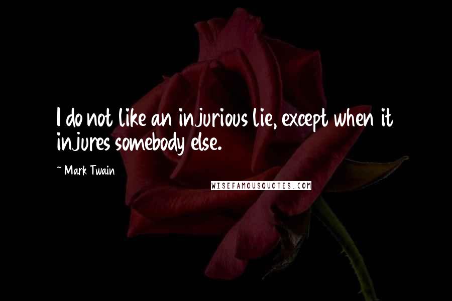 Mark Twain Quotes: I do not like an injurious lie, except when it injures somebody else.