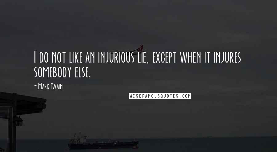Mark Twain Quotes: I do not like an injurious lie, except when it injures somebody else.