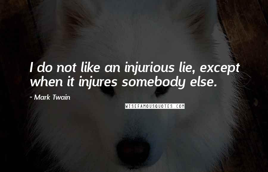 Mark Twain Quotes: I do not like an injurious lie, except when it injures somebody else.