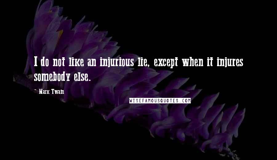 Mark Twain Quotes: I do not like an injurious lie, except when it injures somebody else.