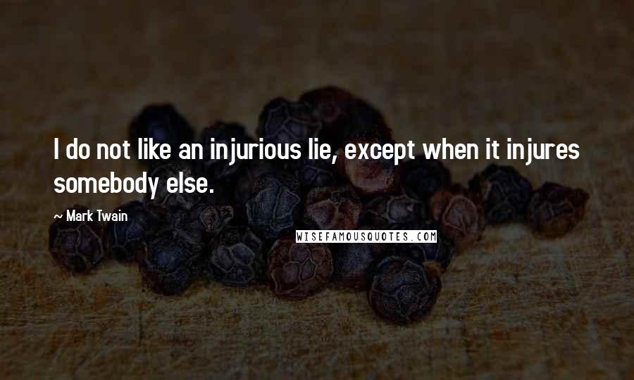 Mark Twain Quotes: I do not like an injurious lie, except when it injures somebody else.