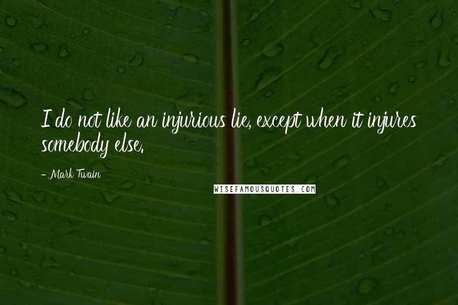 Mark Twain Quotes: I do not like an injurious lie, except when it injures somebody else.