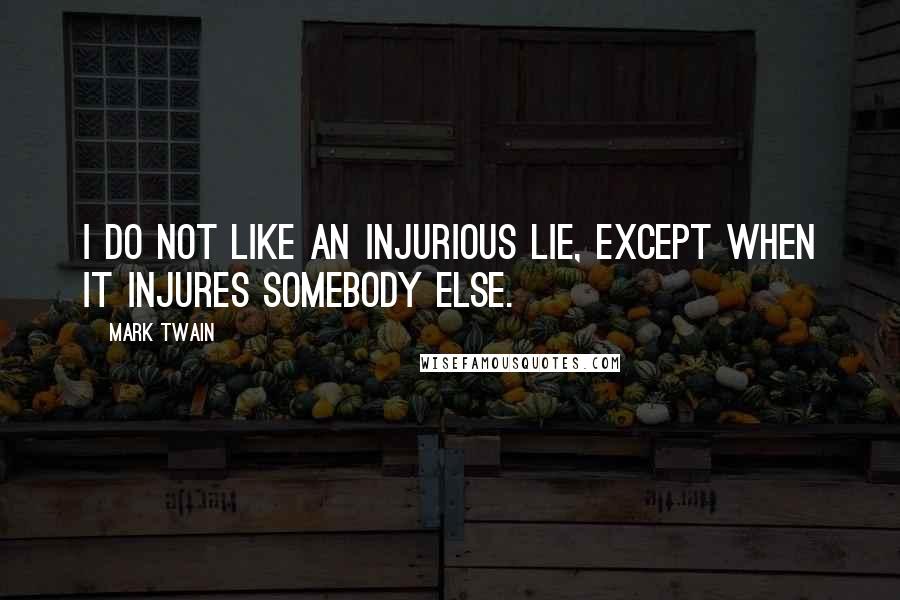 Mark Twain Quotes: I do not like an injurious lie, except when it injures somebody else.