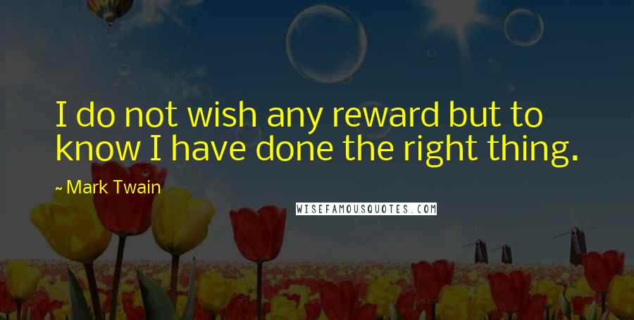 Mark Twain Quotes: I do not wish any reward but to know I have done the right thing.