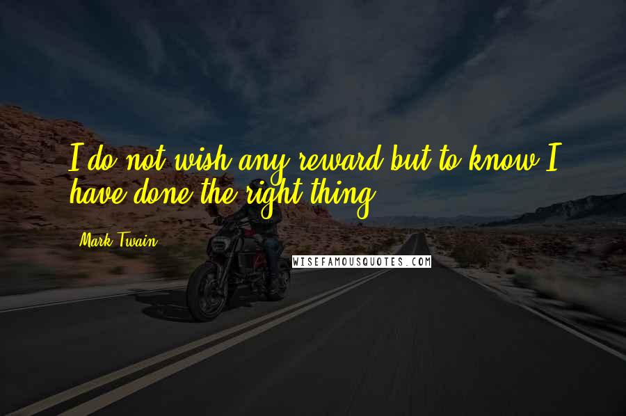 Mark Twain Quotes: I do not wish any reward but to know I have done the right thing.