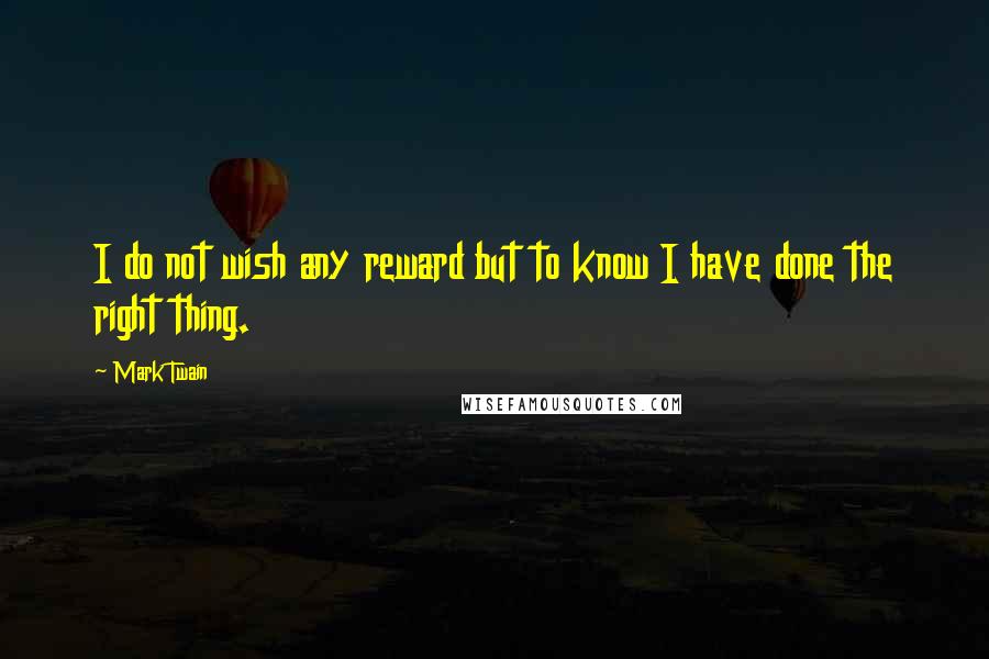 Mark Twain Quotes: I do not wish any reward but to know I have done the right thing.