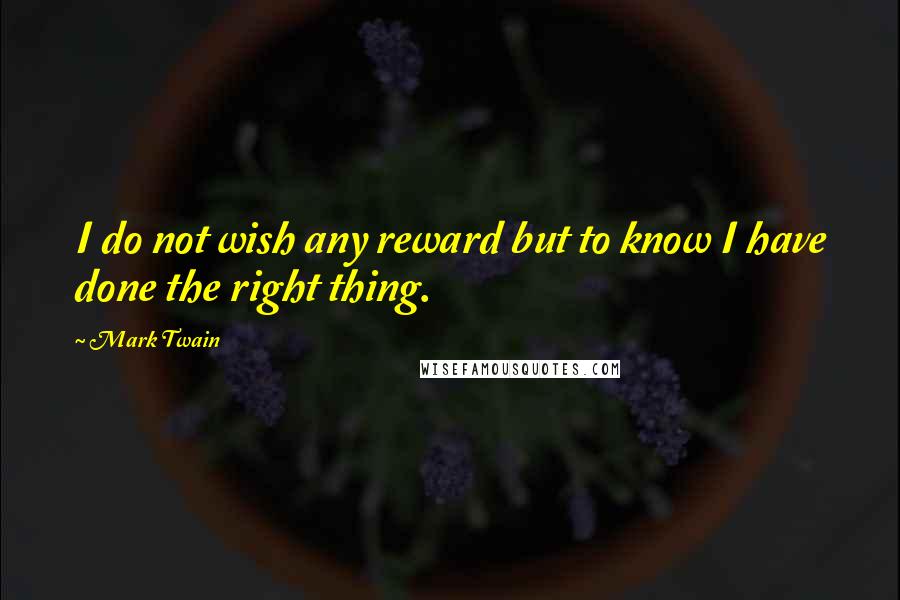 Mark Twain Quotes: I do not wish any reward but to know I have done the right thing.