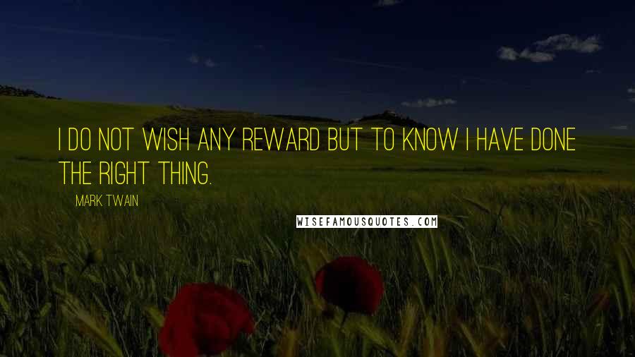 Mark Twain Quotes: I do not wish any reward but to know I have done the right thing.