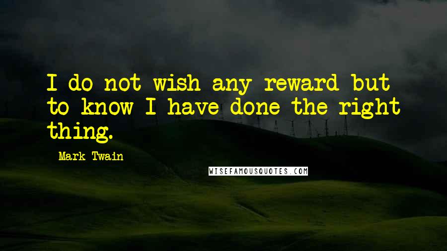 Mark Twain Quotes: I do not wish any reward but to know I have done the right thing.