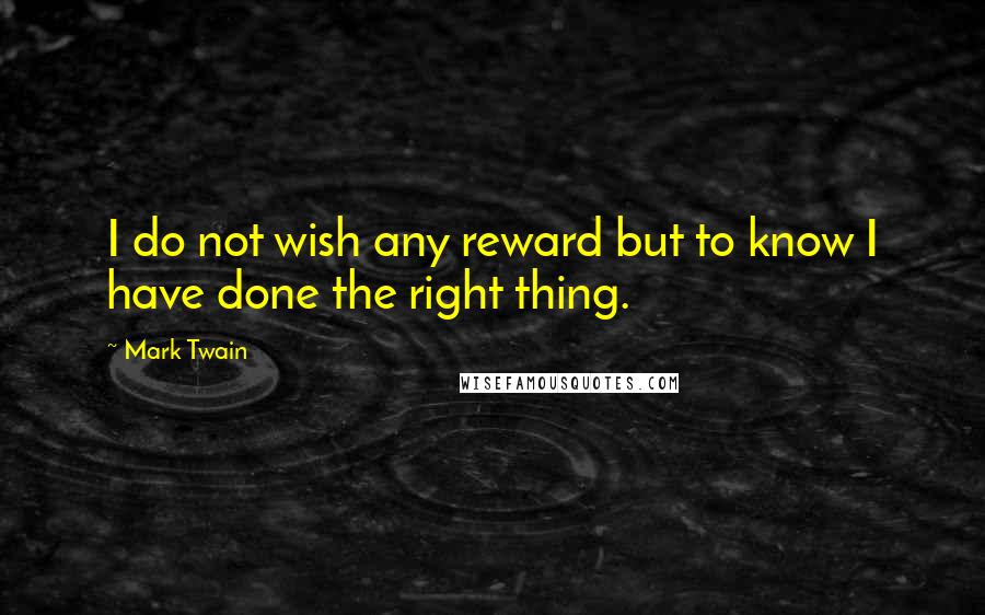 Mark Twain Quotes: I do not wish any reward but to know I have done the right thing.