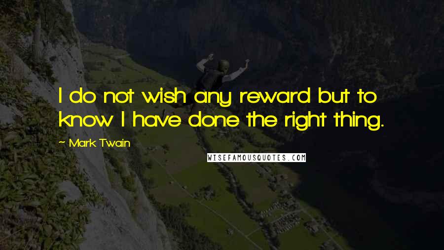 Mark Twain Quotes: I do not wish any reward but to know I have done the right thing.