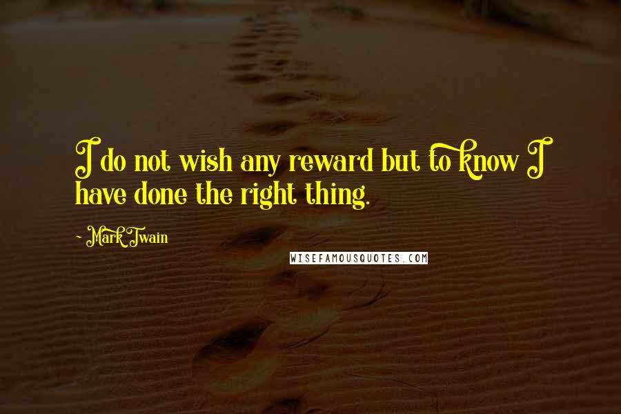 Mark Twain Quotes: I do not wish any reward but to know I have done the right thing.