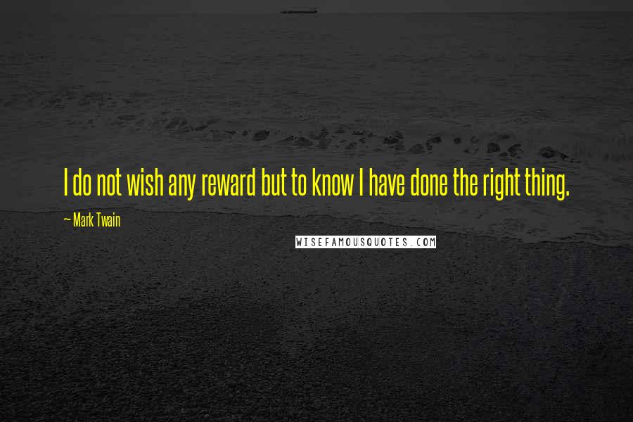 Mark Twain Quotes: I do not wish any reward but to know I have done the right thing.