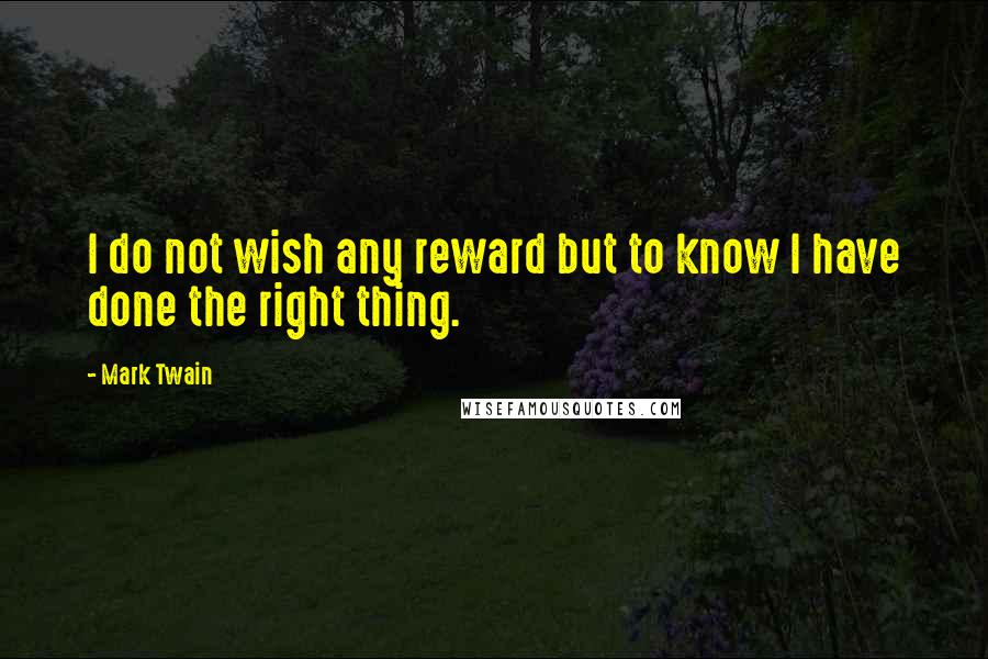 Mark Twain Quotes: I do not wish any reward but to know I have done the right thing.