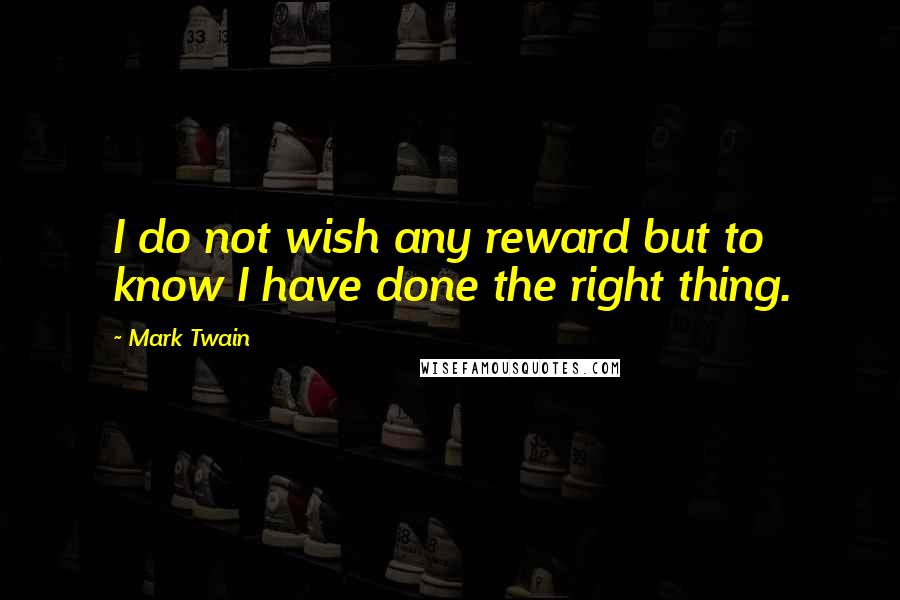 Mark Twain Quotes: I do not wish any reward but to know I have done the right thing.