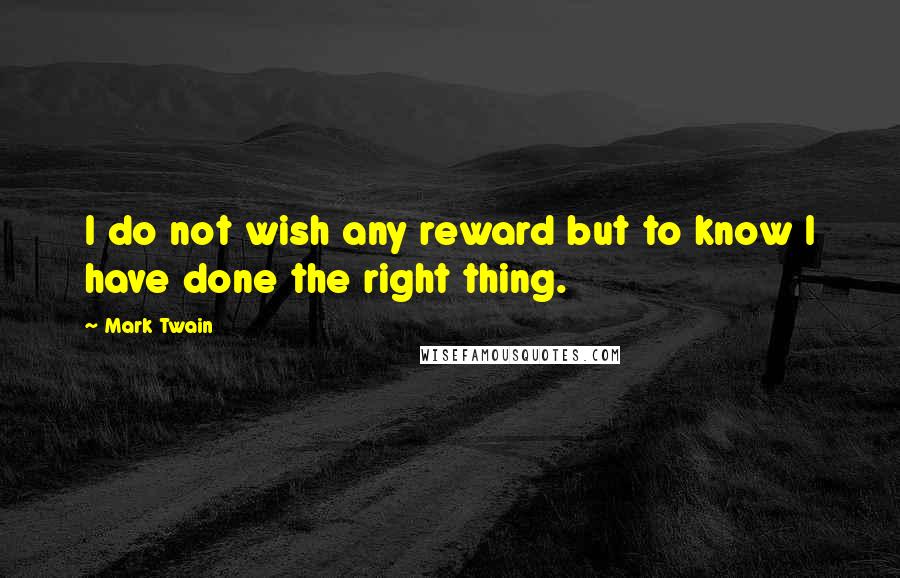 Mark Twain Quotes: I do not wish any reward but to know I have done the right thing.