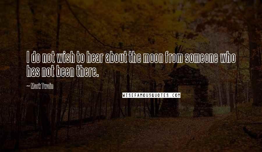 Mark Twain Quotes: I do not wish to hear about the moon from someone who has not been there.