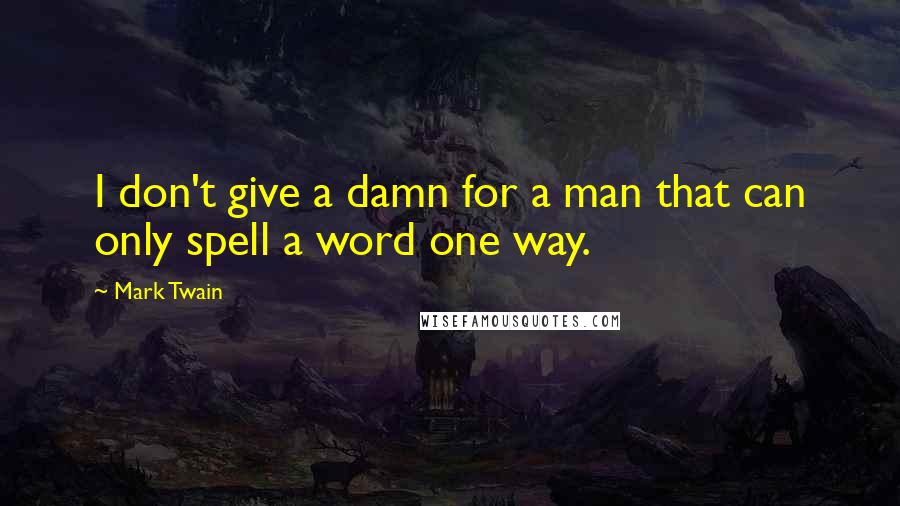 Mark Twain Quotes: I don't give a damn for a man that can only spell a word one way.