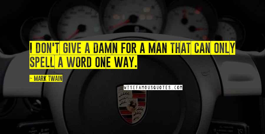 Mark Twain Quotes: I don't give a damn for a man that can only spell a word one way.