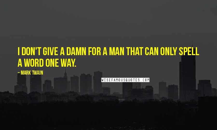 Mark Twain Quotes: I don't give a damn for a man that can only spell a word one way.